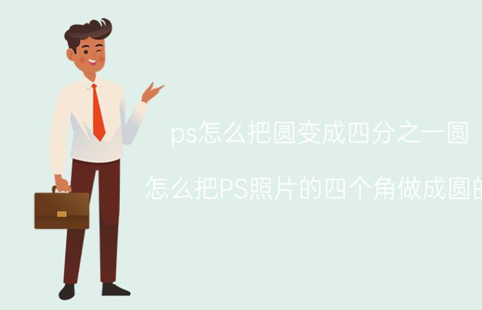 ps怎么把圆变成四分之一圆 怎么把PS照片的四个角做成圆的？